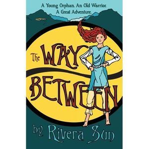 The Way Between: A Young Orphan, An Old Warrior, A Great Adventure -- Rivera Sun